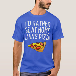 Id Rather Be At Home Eating Pizza  Funny Pizza Lov T-Shirt