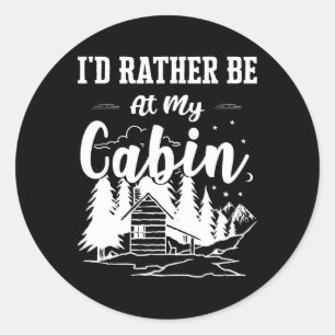 I'd Rather Be At My Cabin Cute Cabin Owners And Ca Classic Round Sticker