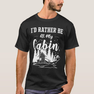 I'd Rather Be At My Cabin Cute Cabin Owners T-Shirt