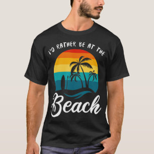 ID RATHER BE AT THE BEACH T-Shirt