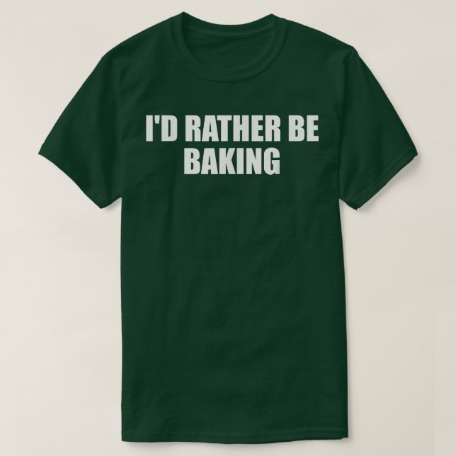 Id Rather Be Baking Funny Baking Baker Fun Cooking T-Shirt (Design Front)