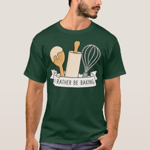 I'd Rather Be Baking  T-Shirt