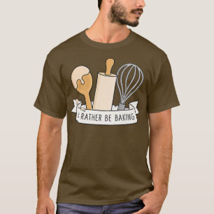 I'd Rather Be Baking  T-Shirt