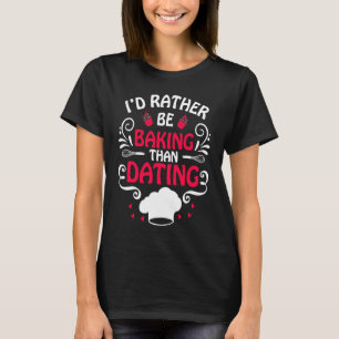 I'd Rather Be Baking Than Dating Baker Anti Valen T-Shirt