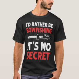 I'd Rather Be Bowfishing It's No Secret Bowfishing T-Shirt