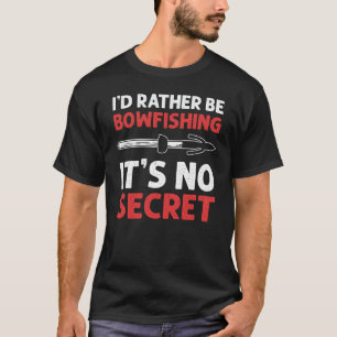 I'd Rather Be Bowfishing It's No Secret Bowfishing T-Shirt