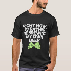 Id Rather Be Brewing My Own Beer Funny Brewers Cra T-Shirt