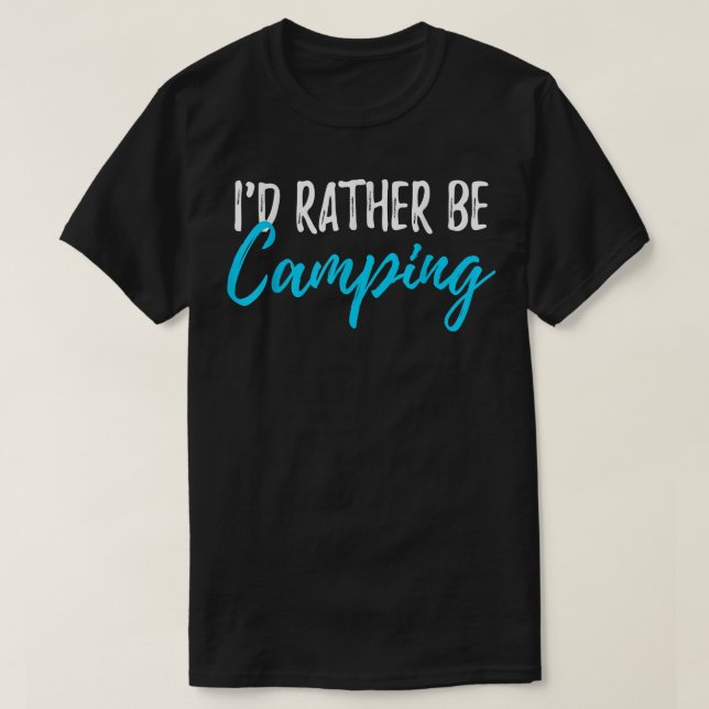 I'd Rather Be Camping Gear  Funny Campers  T-Shirt (Design Front)
