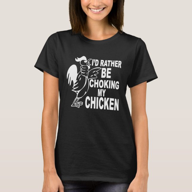 I'd Rather Be Choking My Chicken T-Shirt (Front)