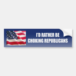 I'd rather be choking republicans bumper sticker