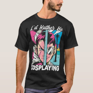 I'd Rather Be Cosplaying Cosplayer Costume Play Co T-Shirt