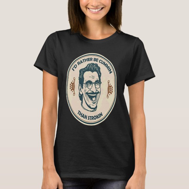 I'd Rather Be Cummin Than Strokin T-Shirt (Front)