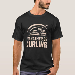 I'd Rather Be Curling, Curler Stone and Winter Spo T-Shirt
