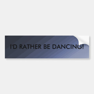 I'd Rather Be Dancing - bumper sticker