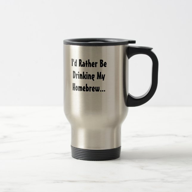 I'd Rather Be Drinking My Homebrew... Travel Mug (Right)