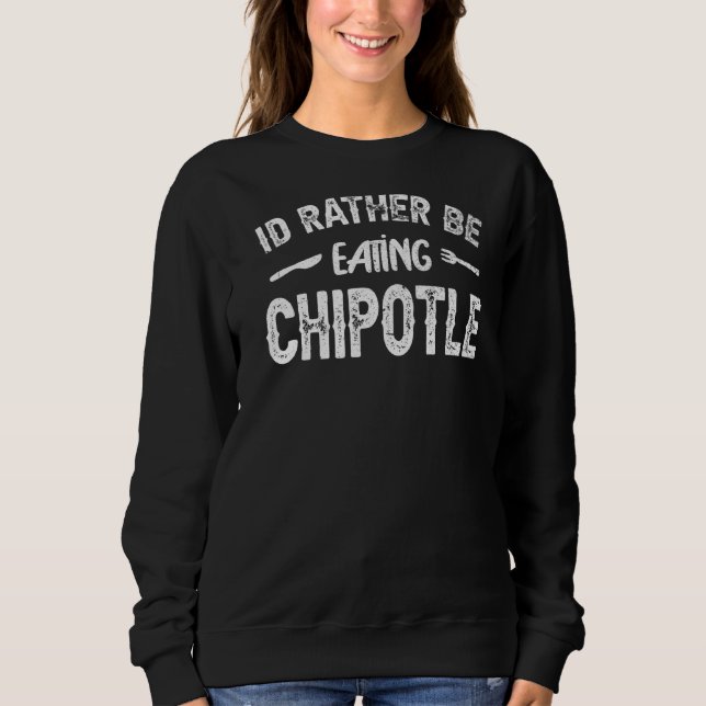 I'd Rather Be Eating Chipotle I  Mexican Chili Foo Sweatshirt (Front)
