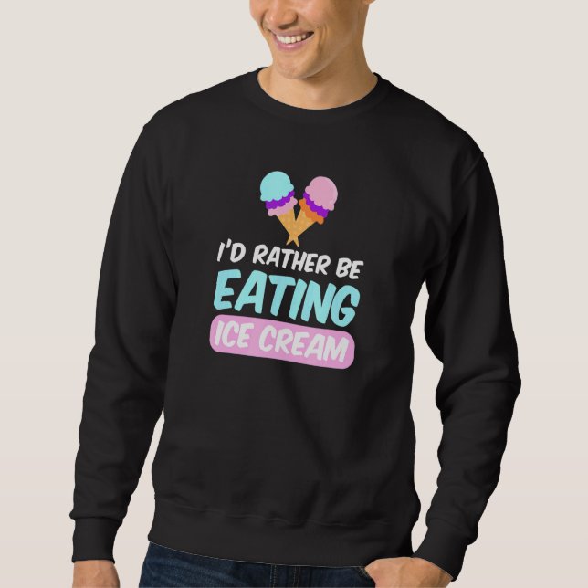 I'd Rather Be Eating  Ice Cream Sweatshirt (Front)