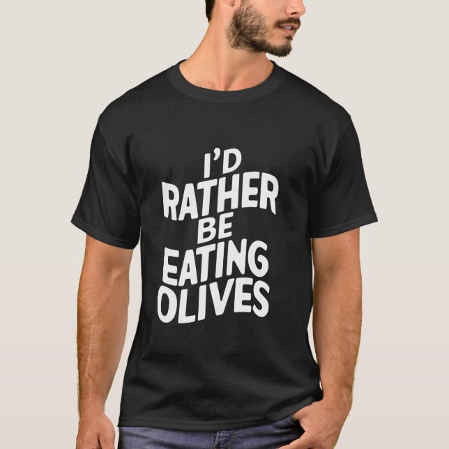 Id Rather Be Eating Olives T-Shirt (Front)