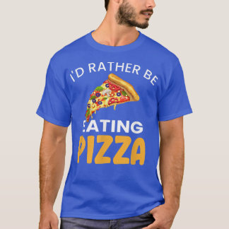 Id Rather Be Eating Pizza Funny Love Pizza Foodie  T-Shirt