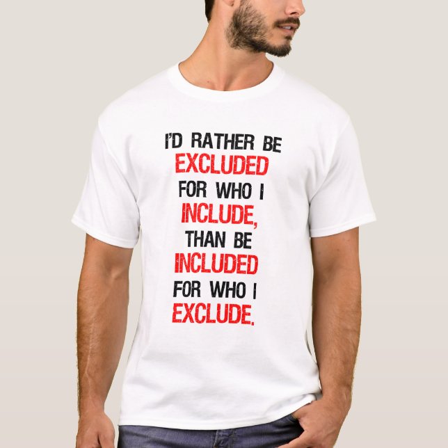 I'd Rather Be Excluded For Who I Include T-Shirt (Front)