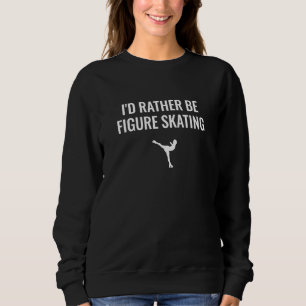 I'd Rather Be Figure Skating Sweatshirt