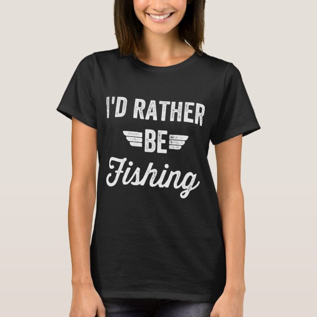 I'd rather be fishing - funny fishing quote T-Shirt (Front)