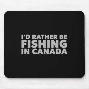 I'd Rather Be Fishing In Canada Funny Canadian Fis Mouse Pad