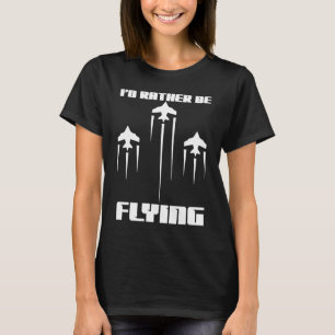 I'd Rather Be Flying Funny Airplane Aviation Pilot T-Shirt