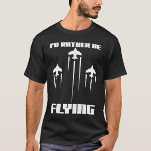 I'd Rather Be Flying Funny Airplane Aviation Pilot T-Shirt