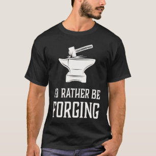 I'd Rather Be Forging  Blacksmith Metalworking For T-Shirt