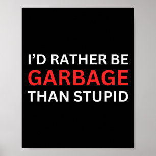 I'd Rather Be Garbage For Trump Than Stupid Trump Poster