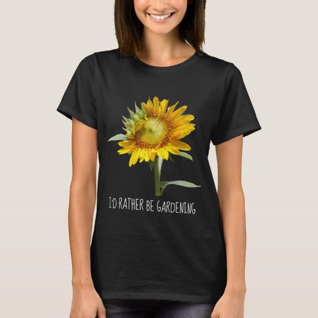 I'd rather be gardening; Sunflower T-Shirt (Front)