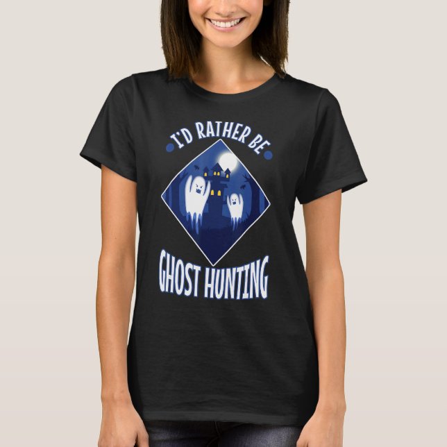 I'd Rather Be Ghost Hunting 1 T-Shirt (Front)