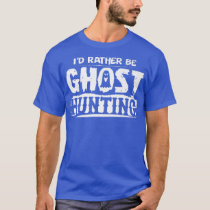 I'd Rather Be Ghost Hunting Funny Ghost Hunter Hal T-Shirt