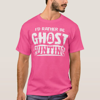 I'D Rather Be Ghost Hunting Funny Ghost Hunter Hal T-Shirt