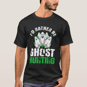 I'D Rather Be Ghost Hunting Ghost Hunter Gift Ghos T-Shirt
