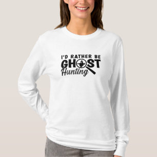 I'd Rather Be Ghost Hunting Ghost Hunter Hunt T-Shirt