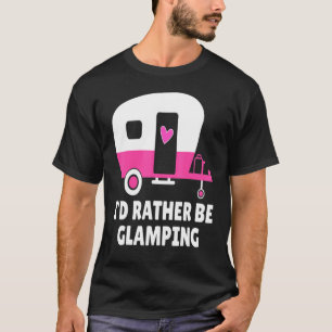 I'd Rather Be Glamping Happy Camping RV Travel T-Shirt