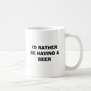 I'D RATHER BE HAVING A BEER COFFEE MUG