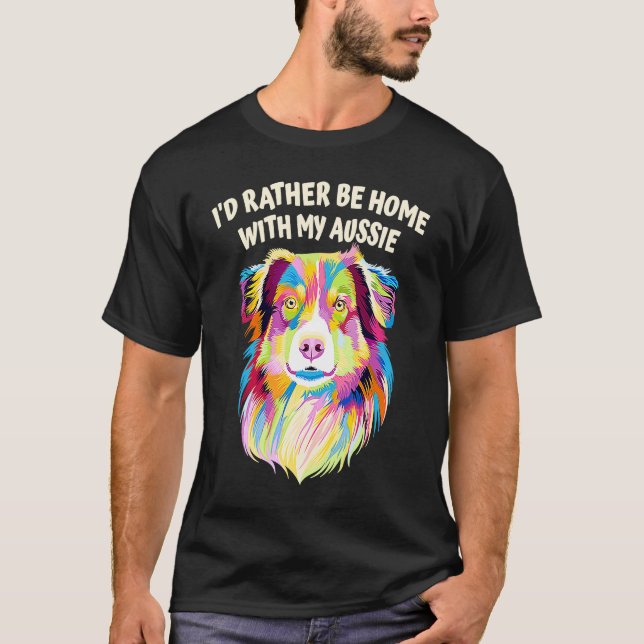 Id Rather Be Home with My Aussie Australian Shephe T-Shirt (Front)