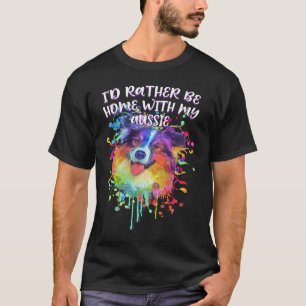 Id Rather Be Home with My Aussie Australian Shephe T-Shirt