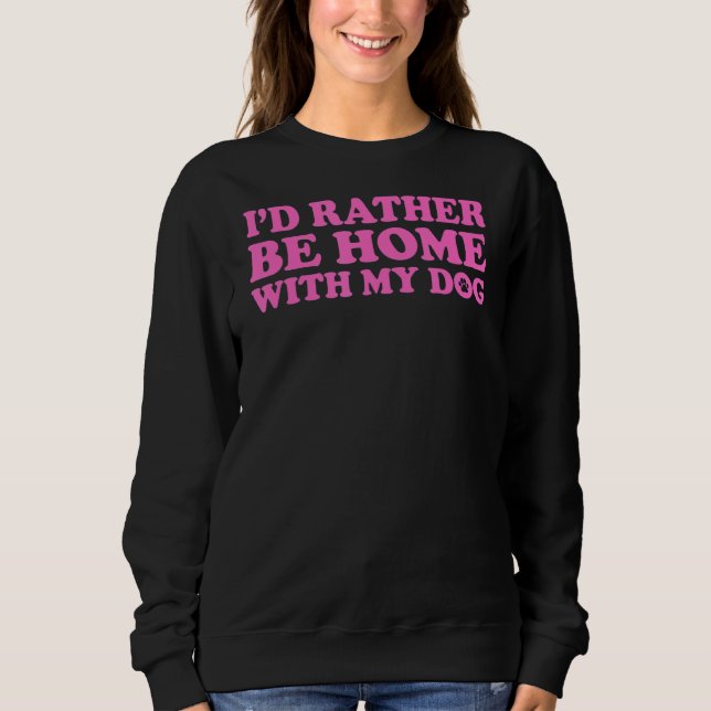 I'd Rather Be Home With My Dog 5 Sweatshirt (Front)