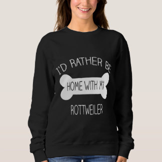Id Rather Be Home With My Rottweiler Sweatshirt