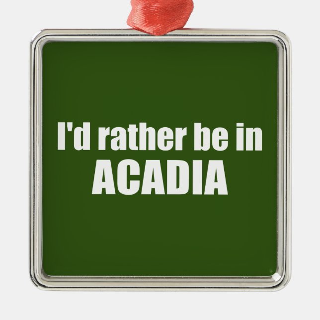 I'd Rather Be In Acadia Metal Ornament (Front)