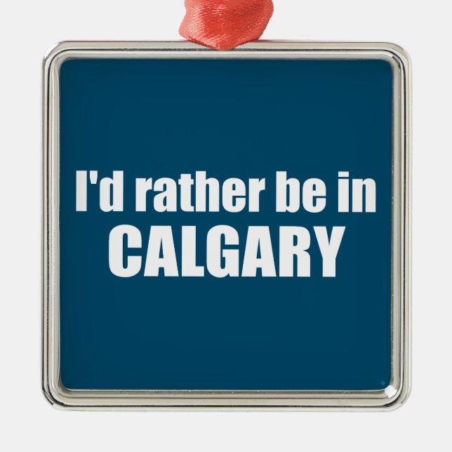 I'd Rather Be In Calgary Alberta Metal Ornament (Front)