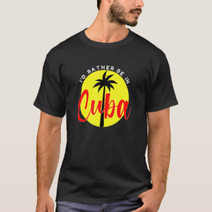 I'd Rather Be in Cuba  Beach Vacation Blue T-Shirt
