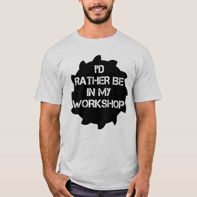 I'd Rather Be In My Workshop T-Shirt (Front)