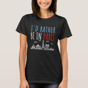 I'd Rather Be In Paris France Dream Vacation Fun T-Shirt