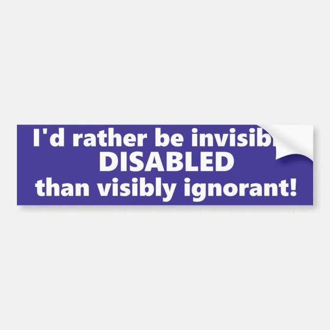 I'd rather be invisibly disabled than ignorant. bumper sticker (Front)