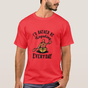 Id Rather Be Kayaking EverydayMan Paddling Kayak F T-Shirt